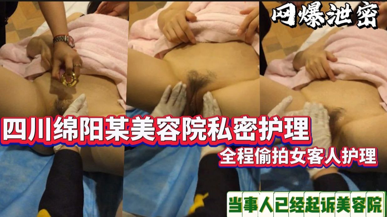 【私处护理】网爆泄密 四川某美容院给顾客做私密护理 全程盗摄