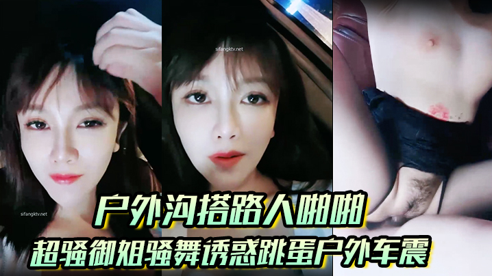_户外沟搭路人啪啪_超骚御姐骚舞诱惑跳蛋户外车震沐浴秀很不错