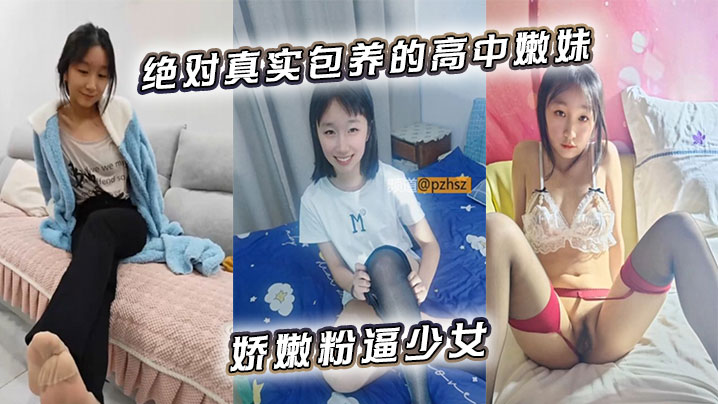 绝对真实包养的高中嫩妹娇嫩粉逼少女
