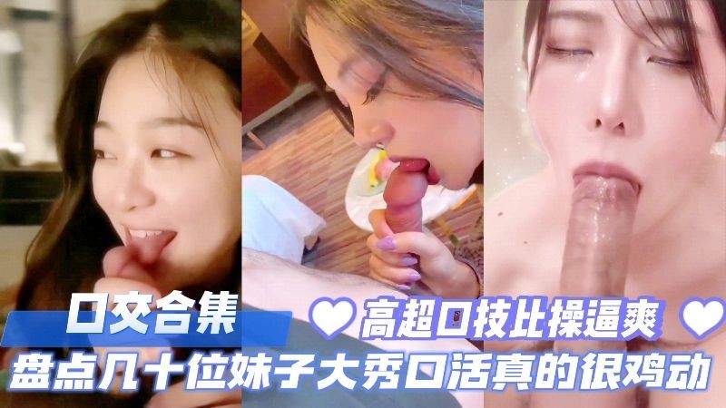 口交合集盘点几十位妹子大秀口活真的太鸡动了高超口技比操爽多了