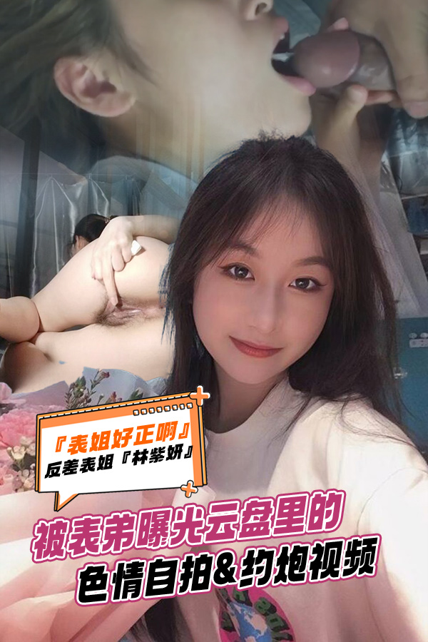 反差表姐【林紫妍】被表弟曝光云盘里的色情自拍约炮视频